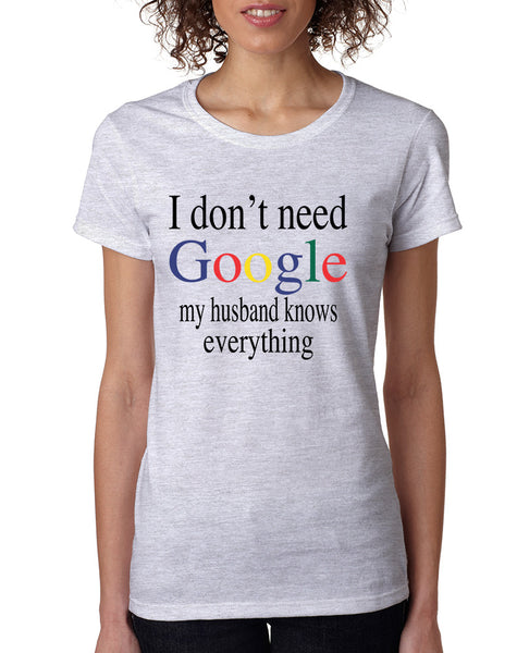 Women's T Shirt I Don't Need Google My Husband Know Everything
