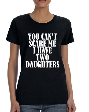 Women's T Shirt You Can't Scare Me I have Two Daughters Fun