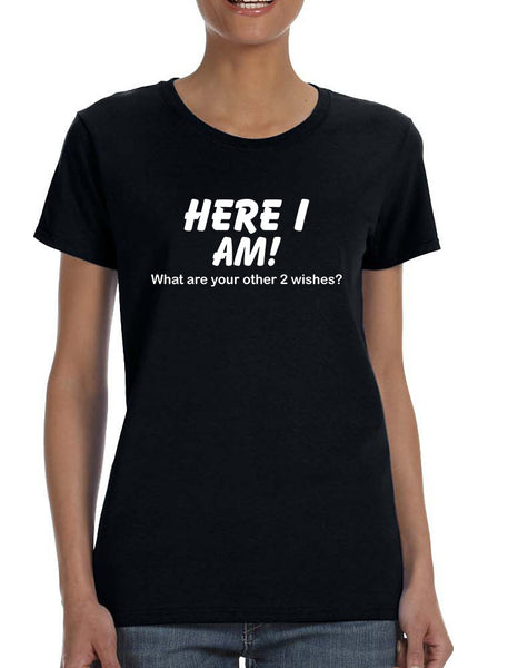 Women's T Shirt Here I Am What Are Your Other 2 Wishes Humor