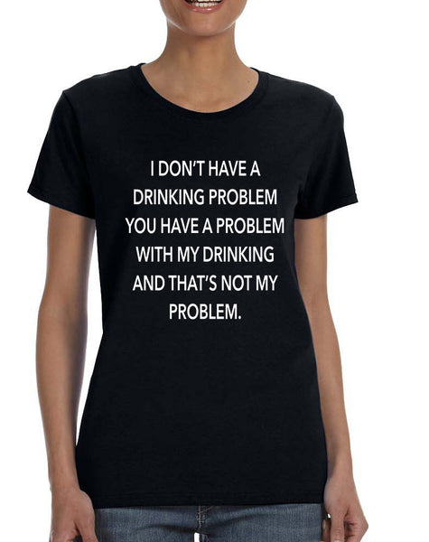 Women's T Shirt I Don't Have A Drinking Problem Funny Tee