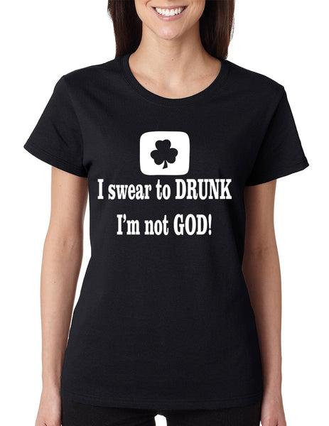 Women's T Shirt I Swear To Drunk I'm Not God St Patrick's Tee