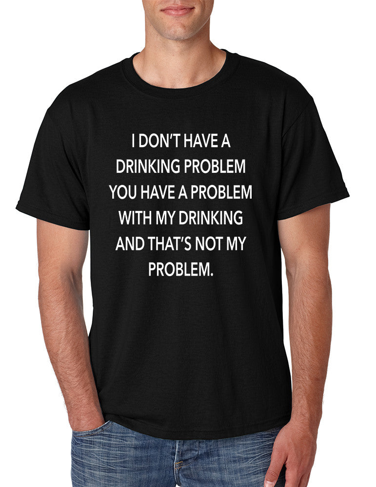 Men's T Shirt I Don't Have A Drinking Problem Sarcasm Tee