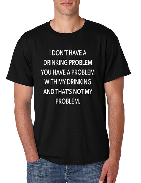 Men's T Shirt I Don't Have A Drinking Problem Sarcasm Tee