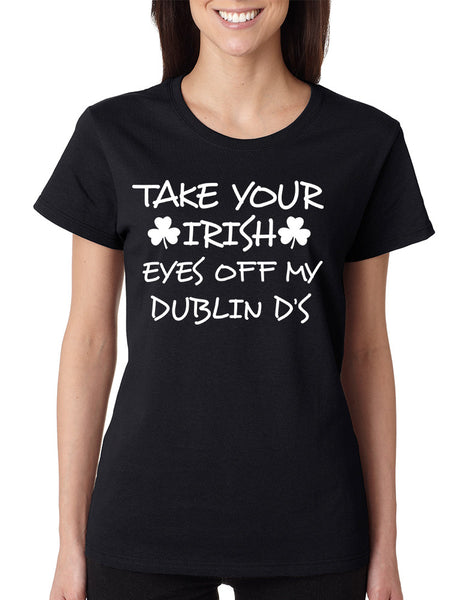 Women's T Shirt Take Your Irish Eyes Off My Dublin Patrick's