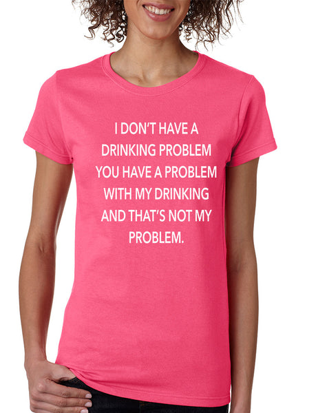 Women's T Shirt I Don't Have A Drinking Problem Funny Tee