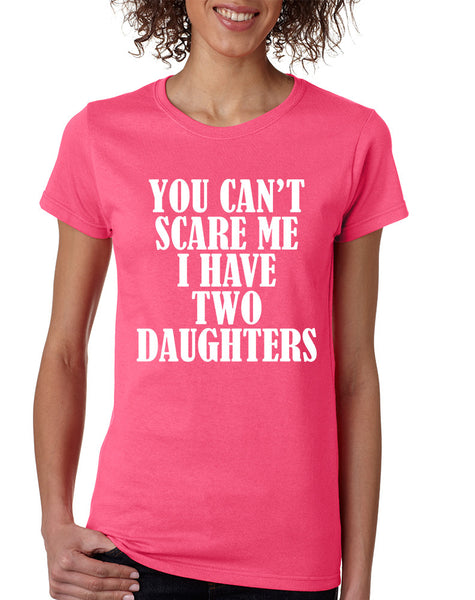 Women's T Shirt You Can't Scare Me I have Two Daughters Fun