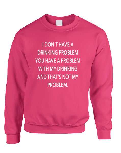Adult Sweatshirt I Don't Have A Drinking Problem Fun Sarcasm
