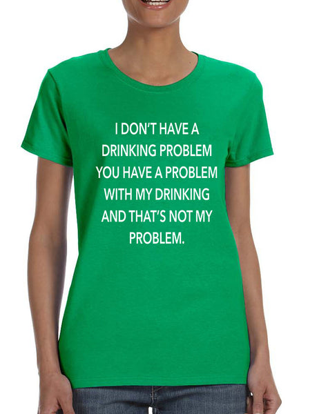 Women's T Shirt I Don't Have A Drinking Problem Funny Tee