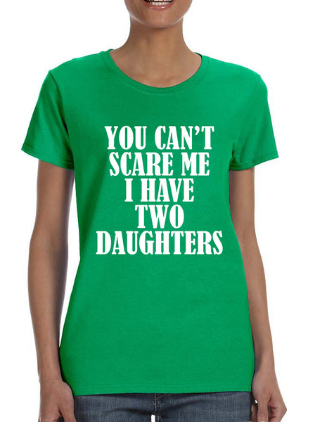 Women's T Shirt You Can't Scare Me I have Two Daughters Fun