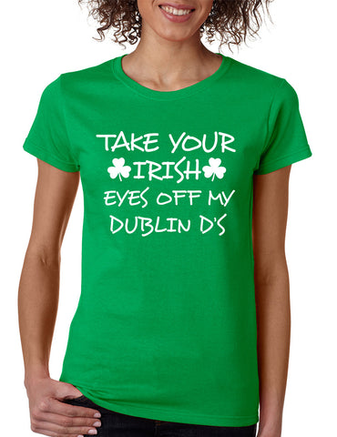 Women's T Shirt Take Your Irish Eyes Off My Dublin Patrick's