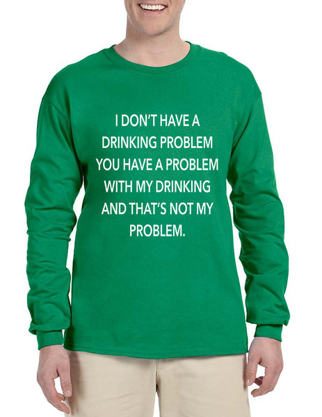 Men's Long Sleeve I Don't Have A Drinking Problem Sarcasm