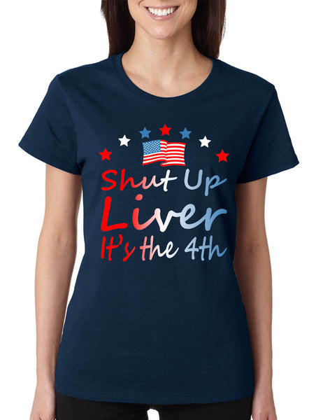 Women's T Shirt Shut Up Liver It's The 4th Of July Drunk USA Party