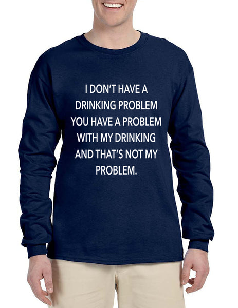 Men's Long Sleeve I Don't Have A Drinking Problem Sarcasm