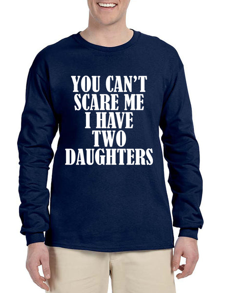 Men's Long Sleeve You Can't Scare Me I have Two Daughters