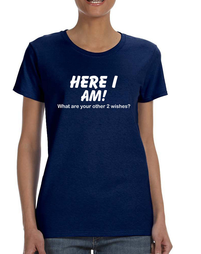 Women's T Shirt Here I Am What Are Your Other 2 Wishes Humor
