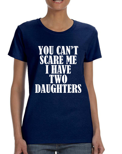 Women's T Shirt You Can't Scare Me I have Two Daughters Fun