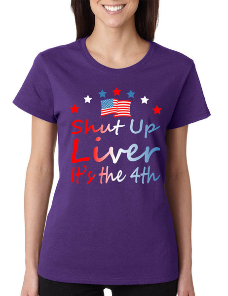 Women's T Shirt Shut Up Liver It's The 4th Of July Drunk USA Party