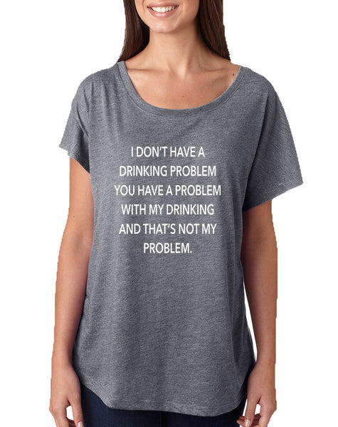 Women's Dolman I Don't Have A Drinking Problem Humor Shirt