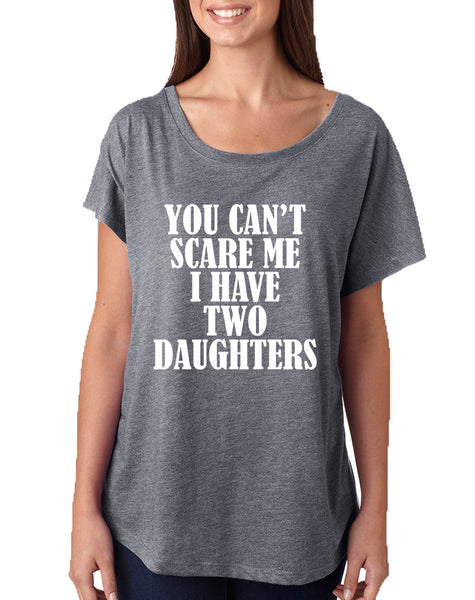 Women's Dolman You Can't Scare Me I have Two Daughters Fun