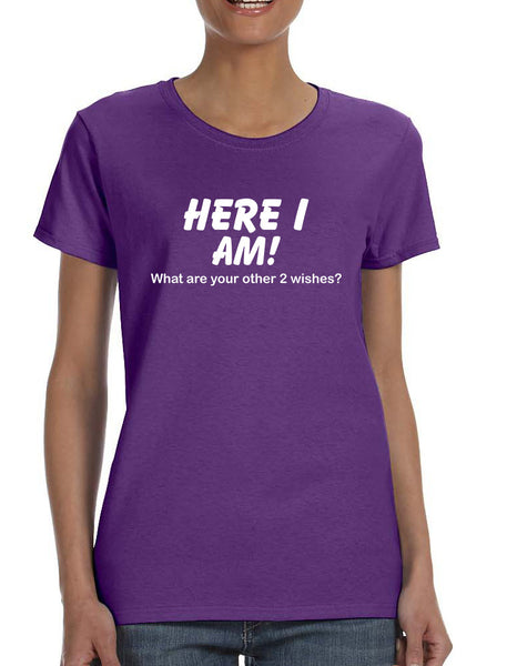 Women's T Shirt Here I Am What Are Your Other 2 Wishes Humor