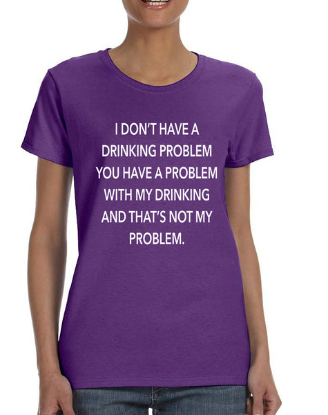 Women's T Shirt I Don't Have A Drinking Problem Funny Tee