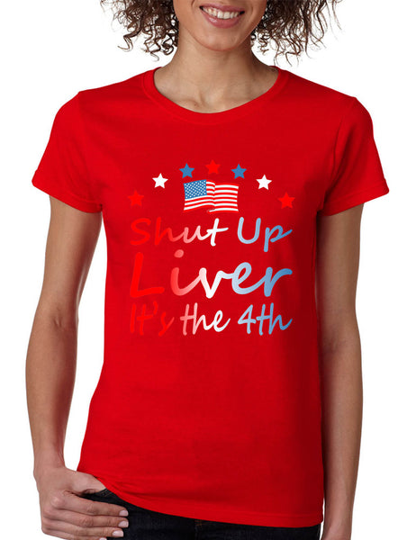 Women's T Shirt Shut Up Liver It's The 4th Of July Drunk USA Party