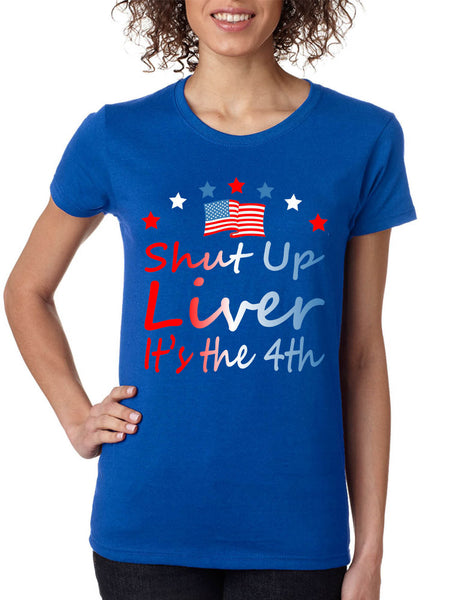 Women's T Shirt Shut Up Liver It's The 4th Of July Drunk USA Party