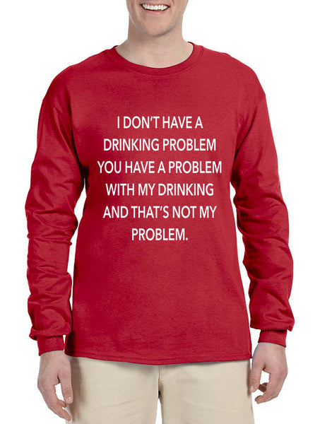 Men's Long Sleeve I Don't Have A Drinking Problem Sarcasm