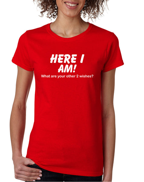Women's T Shirt Here I Am What Are Your Other 2 Wishes Humor