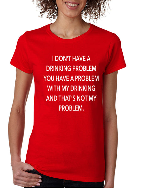 Women's T Shirt I Don't Have A Drinking Problem Funny Tee