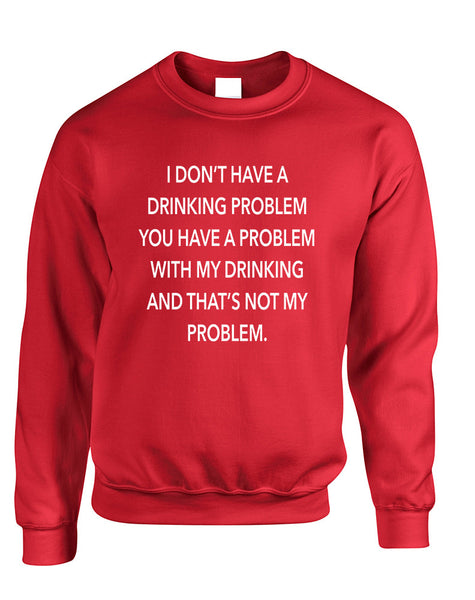 Adult Sweatshirt I Don't Have A Drinking Problem Fun Sarcasm