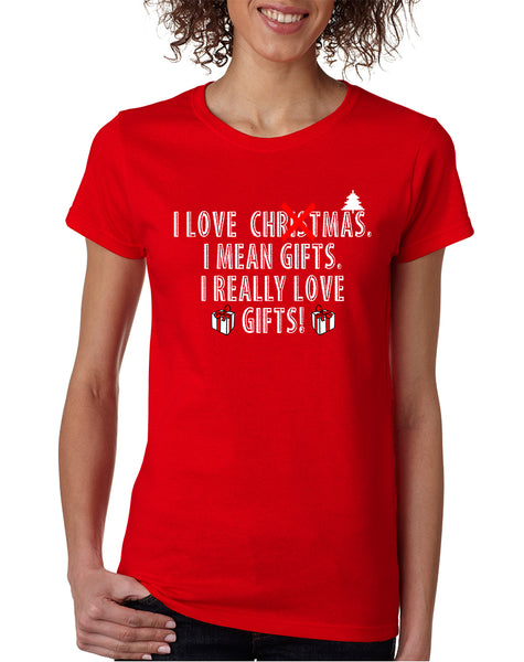 Women's T Shirt I Love Christmas I Mean Gifts Humor Xmas Tee