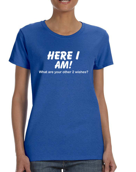 Women's T Shirt Here I Am What Are Your Other 2 Wishes Humor