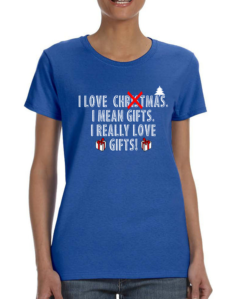 Women's T Shirt I Love Christmas I Mean Gifts Humor Xmas Tee