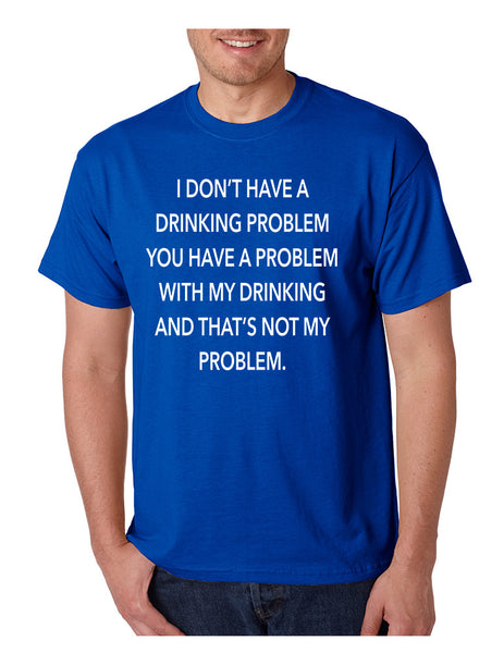 Men's T Shirt I Don't Have A Drinking Problem Sarcasm Tee