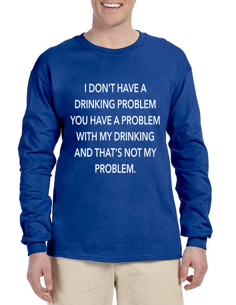 Men's Long Sleeve I Don't Have A Drinking Problem Sarcasm