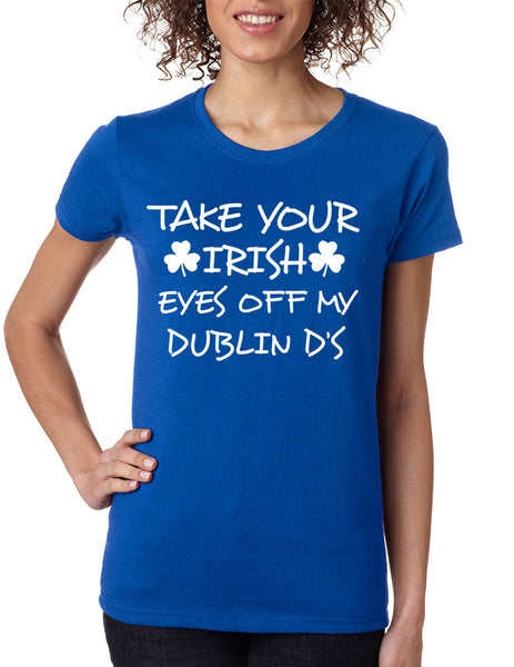Women's T Shirt Take Your Irish Eyes Off My Dublin Patrick's