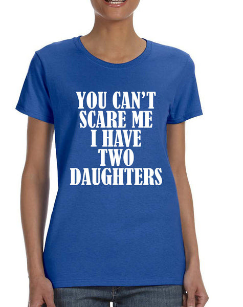 Women's T Shirt You Can't Scare Me I have Two Daughters Fun