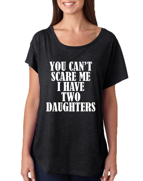 Women's Dolman You Can't Scare Me I have Two Daughters Fun