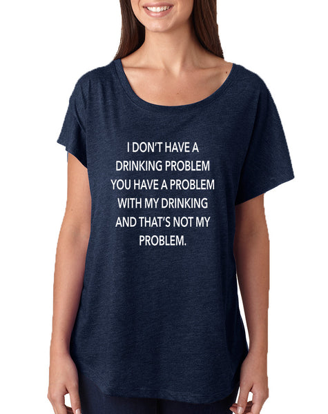 Women's Dolman I Don't Have A Drinking Problem Humor Shirt