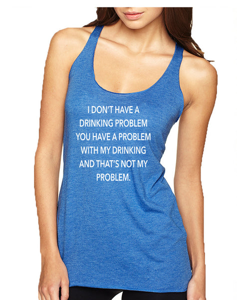 Women's Tank Top I Don't Have A Drinking Problem Funny Top