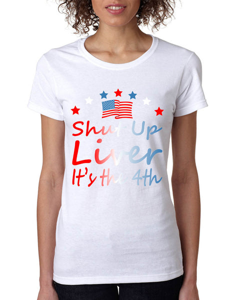 Women's T Shirt Shut Up Liver It's The 4th Of July Drunk USA Party