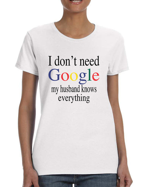 Women's T Shirt I Don't Need Google My Husband Know Everything