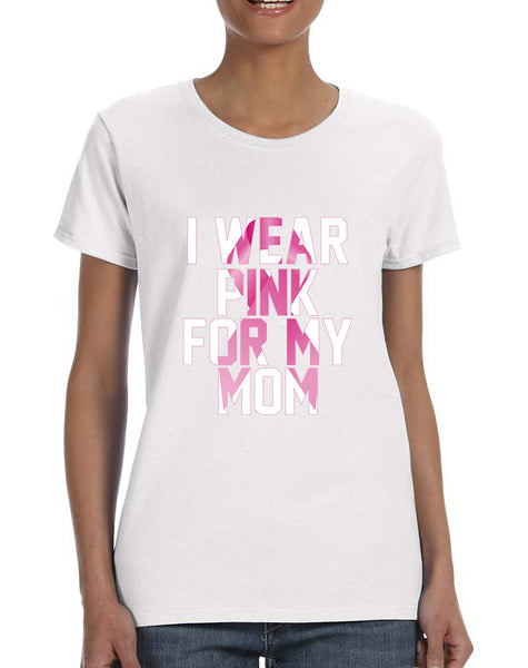 Women's T Shirt I Wear Pink For My Mom Breast Cancer Support