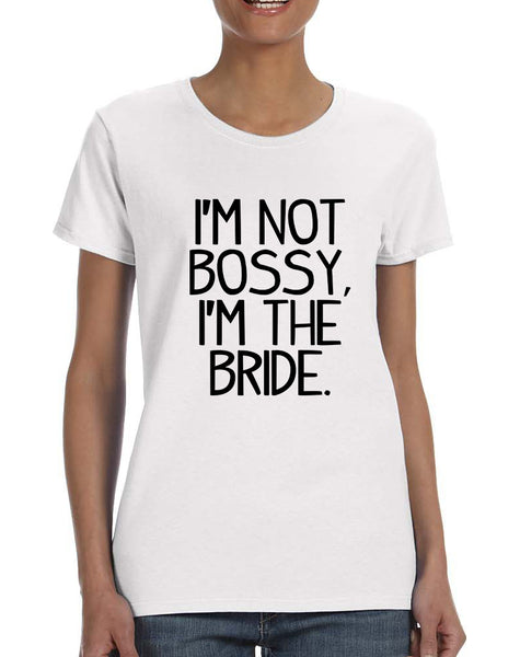 Women's T Shirt I'm Not Bossy I'm The Bride Funny Wedding