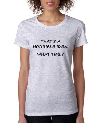 Women's T Shirt That's A Horrible Idea What Time Funny Tee - ALLNTRENDSHOP - 1