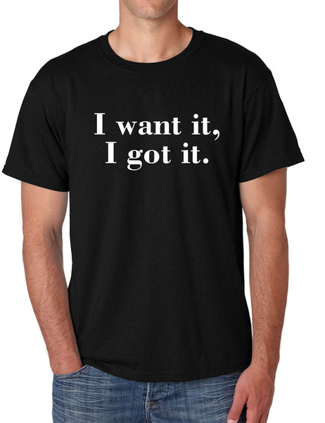 Men's T Shirt I Want It I Got It Trendy Tshirt Cute Gift