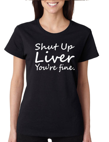 Women's T Shirt Shut Up Liver You're Fine Hangover Drinking Tee