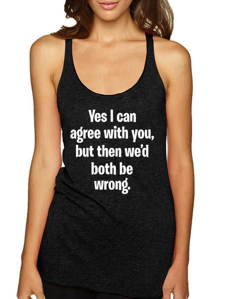 Women's Tank Top I Can Agree With You But We'd Both Be Wrong Fun Top
