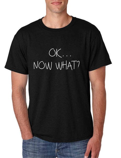 Men's T Shirt OK Now What? Funny Cool Stuff Humor T Shirt - ALLNTRENDSHOP - 6